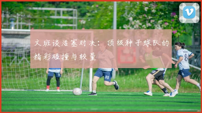 文班谈活塞对决：顶级种子球队的精彩碰撞与较量