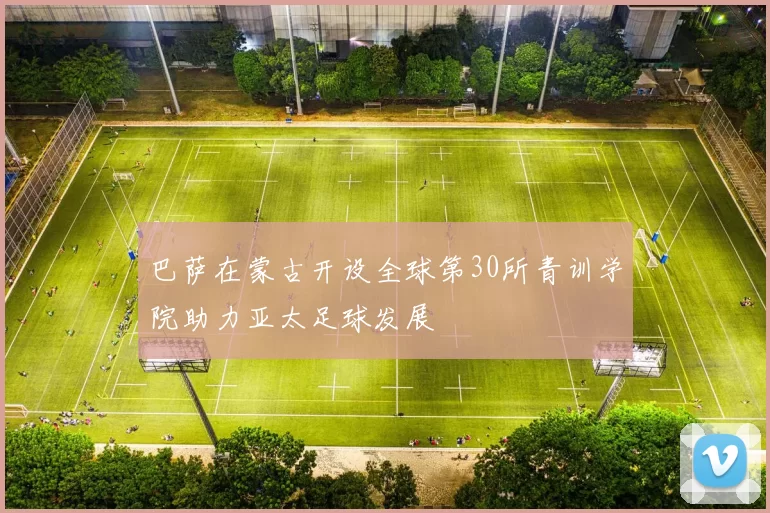 巴萨在蒙古开设全球第30所青训学院助力亚太足球发展