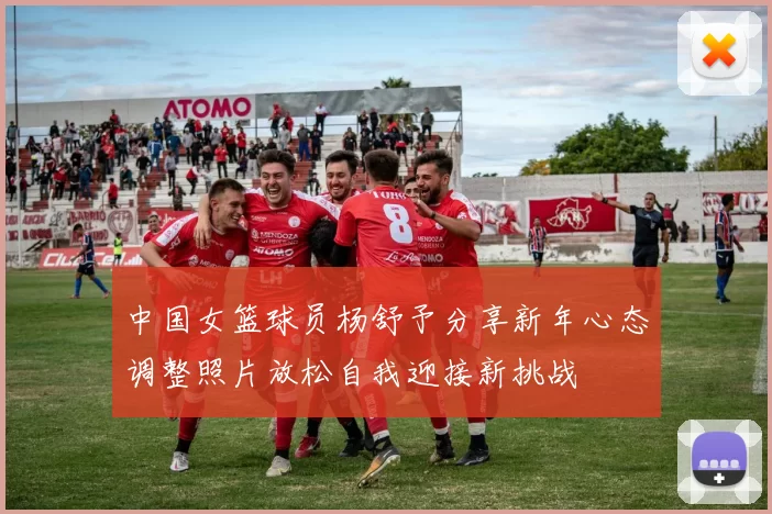 中国女篮球员杨舒予分享新年心态调整照片放松自我迎接新挑战