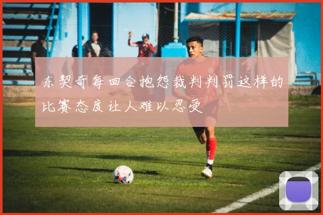 东契奇每回合抱怨裁判判罚这样的比赛态度让人难以忍受
