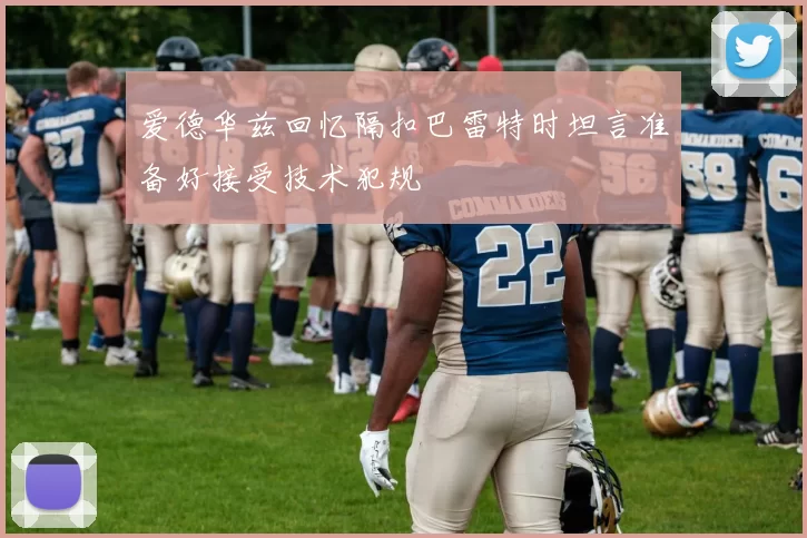 爱德华兹回忆隔扣巴雷特时坦言准备好接受技术犯规