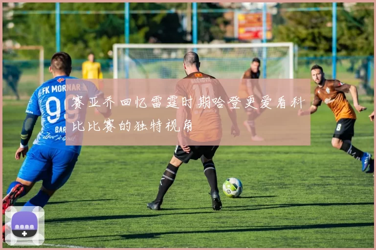 赛亚乔回忆雷霆时期哈登更爱看科比比赛的独特视角
