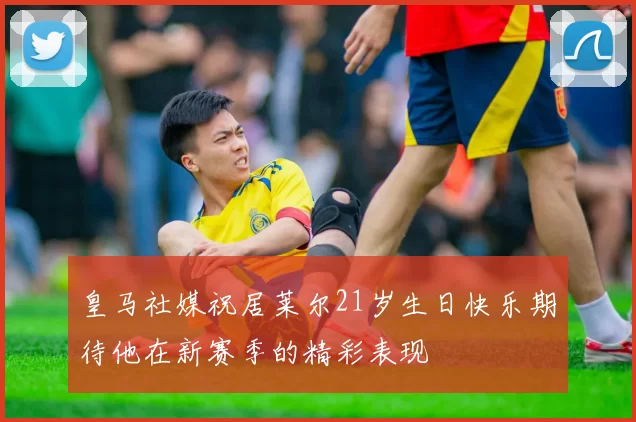 皇马社媒祝居莱尔21岁生日快乐期待他在新赛季的精彩表现