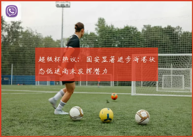 超级杯热议：国安显著进步海港状态低迷尚未发挥潜力