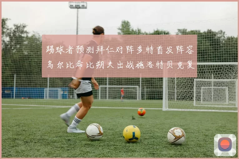 踢球者预测拜仁对阵多特首发阵容乌尔比希比朔夫出战施洛特贝克复出