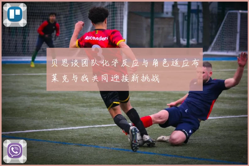 贝恩谈团队化学反应与角色适应布莱克与我共同迎接新挑战