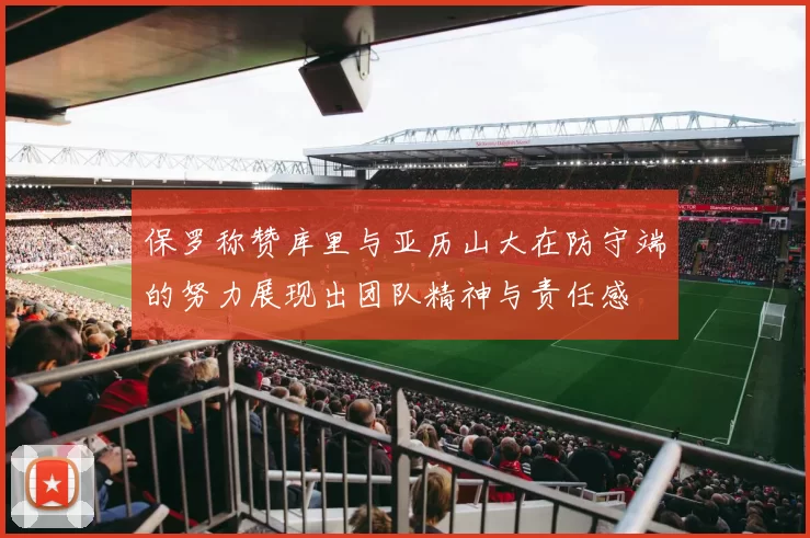 保罗称赞库里与亚历山大在防守端的努力展现出团队精神与责任感
